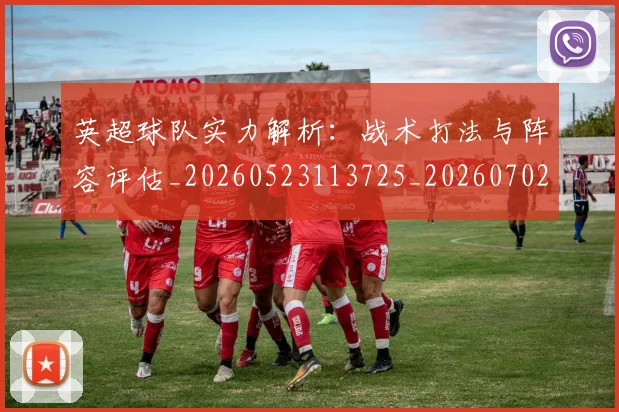 英超球队实力解析：战术打法与阵容评估_20260523113725_20260702174331