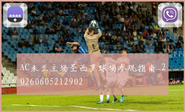 AC米兰主场圣西罗球场参观指南_20260605212902
