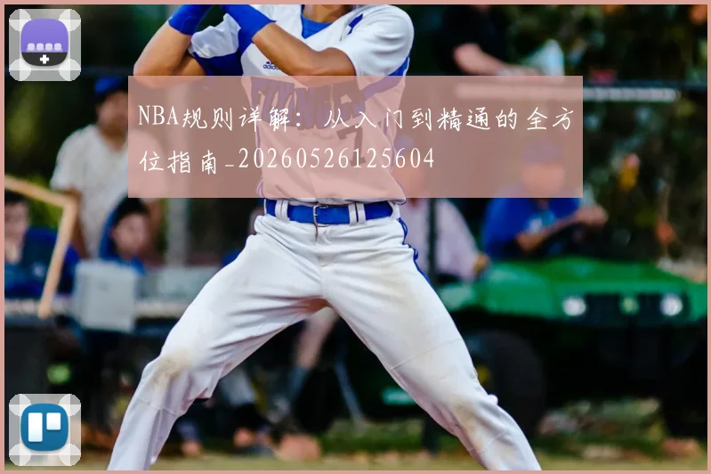 NBA规则详解：从入门到精通的全方位指南_20260526125604