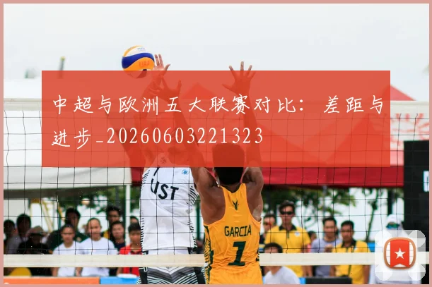 中超与欧洲五大联赛对比：差距与进步_20260603221323