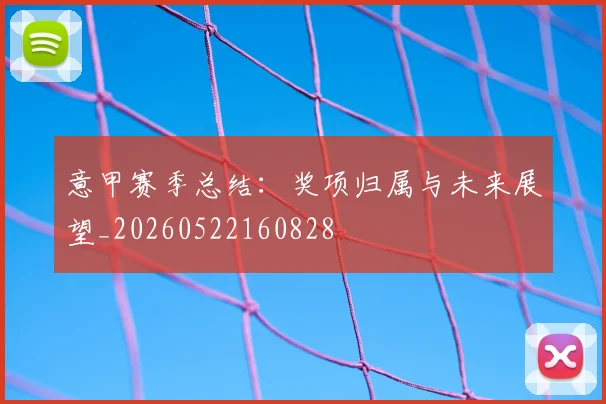 意甲赛季总结：奖项归属与未来展望_20260522160828
