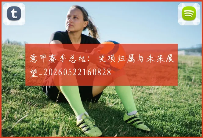 意甲赛季总结：奖项归属与未来展望_20260522160828