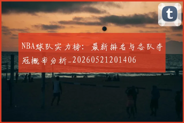 NBA球队实力榜：最新排名与各队夺冠概率分析_20260521201406