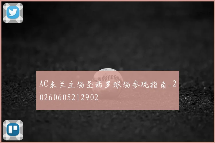 AC米兰主场圣西罗球场参观指南_20260605212902
