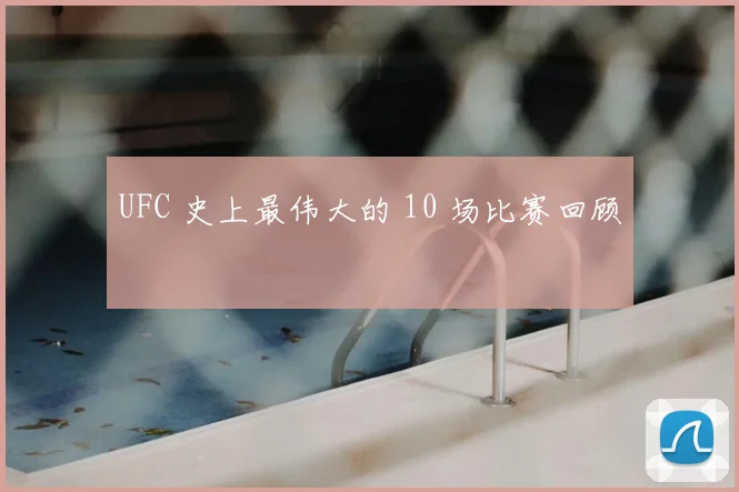 UFC 史上最伟大的 10 场比赛回顾