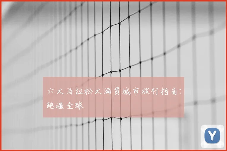 六大马拉松大满贯城市旅行指南：跑遍全球