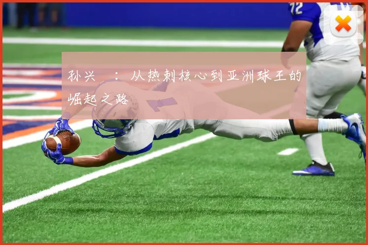 孙兴慜：从热刺核心到亚洲球王的崛起之路