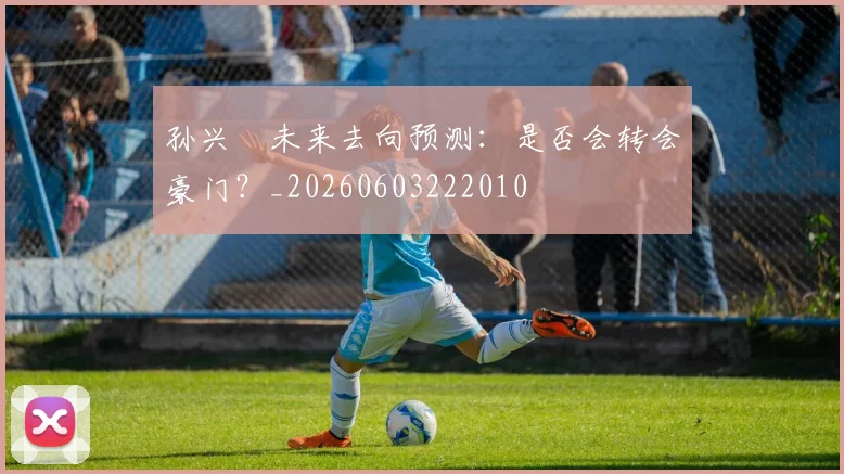 孙兴慜未来去向预测：是否会转会豪门？_20260603222010