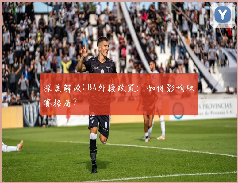 深度解读CBA外援政策：如何影响联赛格局？
