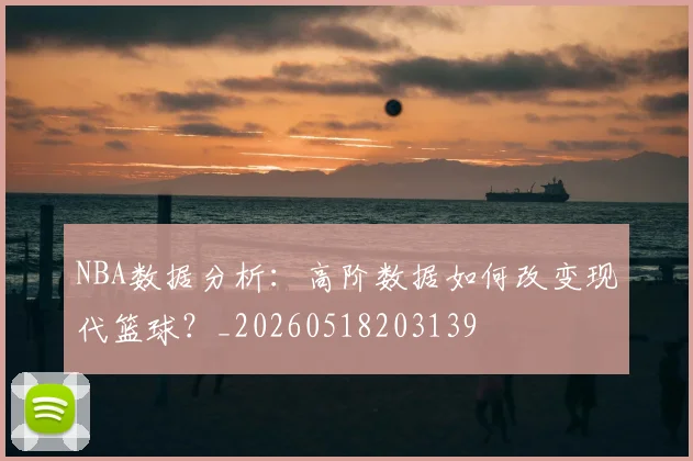 NBA数据分析：高阶数据如何改变现代篮球？_20260518203139